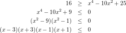 LaTeX: \parstyle\begin{eqnarray*}16&\geq&x^4-10x^2+25\\x^4-10x^2+9&\leq&0\\(x^2-9)(x^2-1)&\leq&0\\(x-3)(x+3)(x-1)(x+1)&\leq&0 \end{eqnarray*}